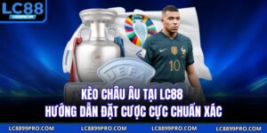 Kèo Châu Âu Tại LC88 – Hướng Dẫn Đặt Cược Cực Chuẩn Xác